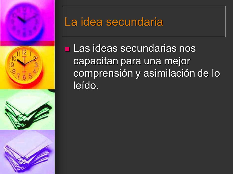 La idea secundaria Las ideas secundarias nos capacitan para una mejor comprensión y asimilación de lo leído.