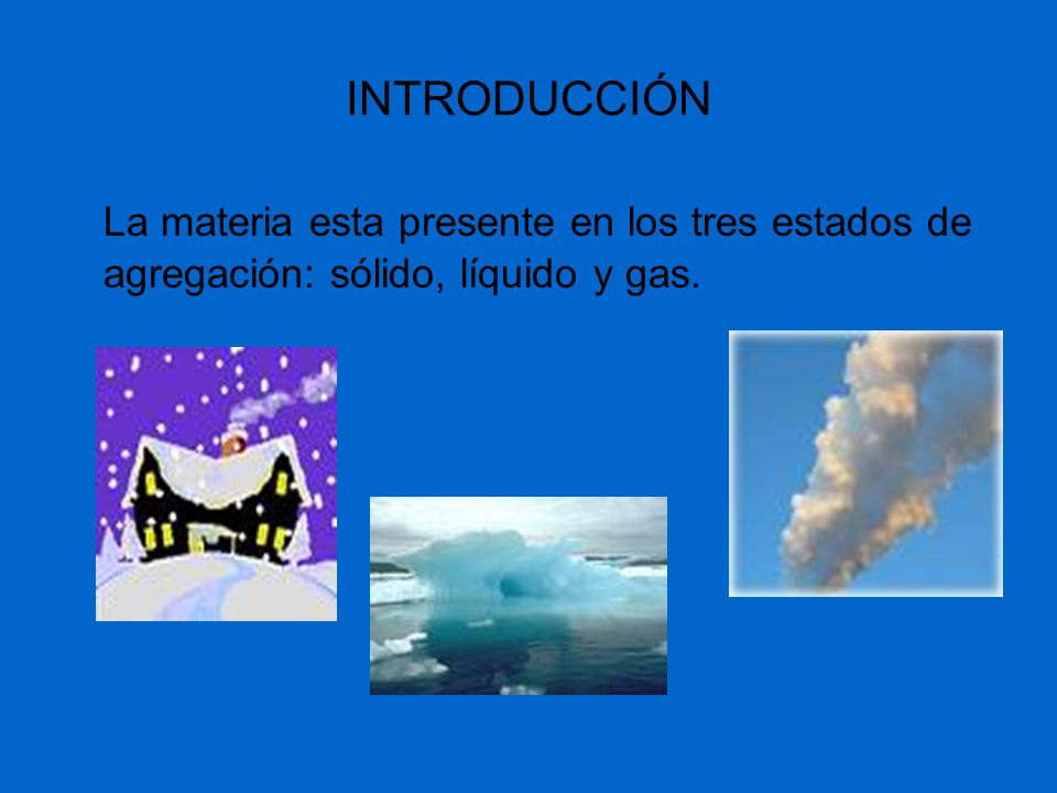 INTRODUCCIÓN La materia esta presente en los tres estados de agregación: sólido, líquido y gas.