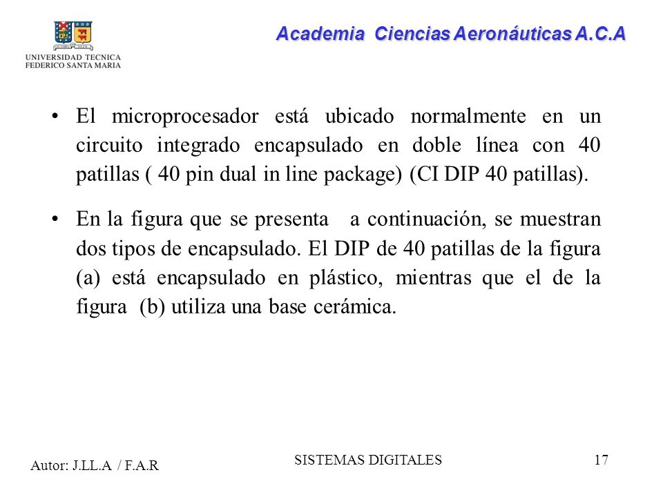 El microprocesador está ubicado normalmente en un circuito integrado encapsulado en doble línea con 40 patillas ( 40 pin dual in line package) (CI DIP 40 patillas).