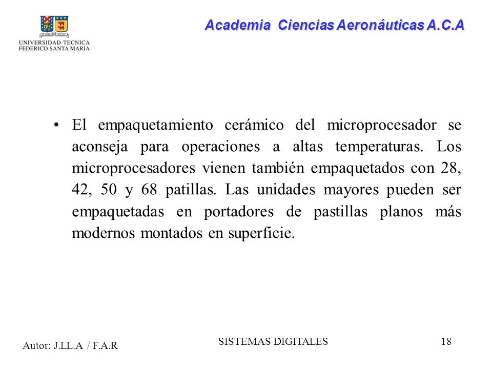 El empaquetamiento cerá­mico del microprocesador se aconseja para operaciones a altas temperaturas. Los microprocesadores vienen también empaquetados con 28, 42, 50 y 68 patillas. Las unidades mayores pueden ser empaquetadas en portadores de pastillas planos más modernos montados en superficie.