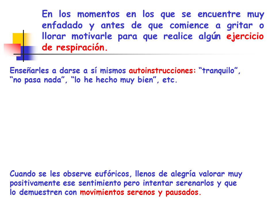 En los momentos en los que se encuentre muy enfadado y antes de que comience a gritar o llorar motivarle para que realice algún ejercicio de respiración.