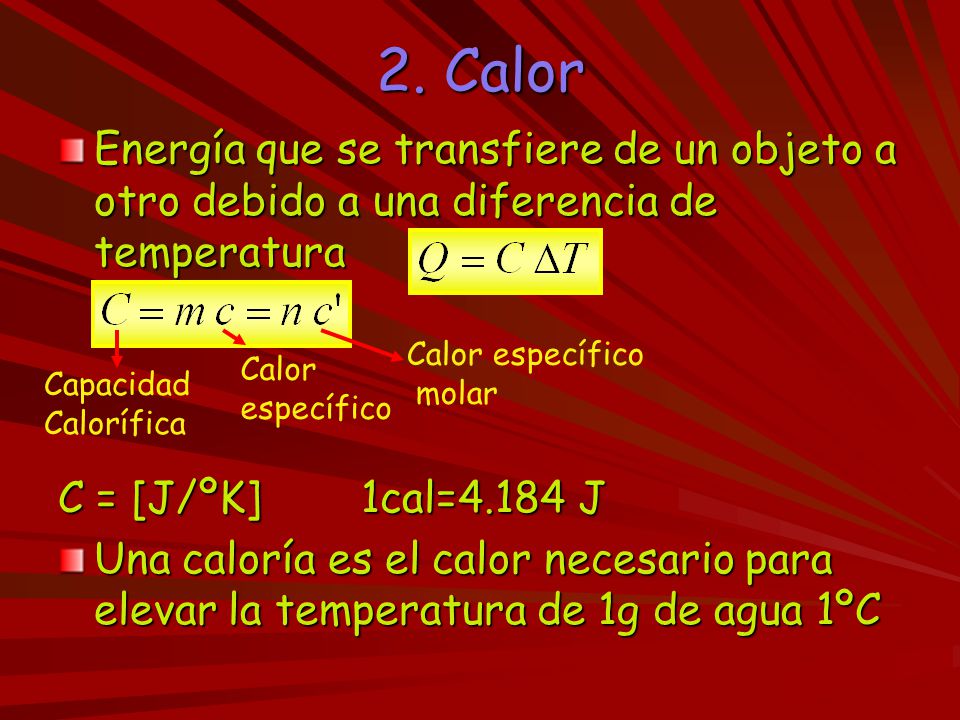 2. Calor Energía que se transfiere de un objeto a otro debido a una diferencia de temperatura. C = [J/ºK] 1cal=4.184 J.