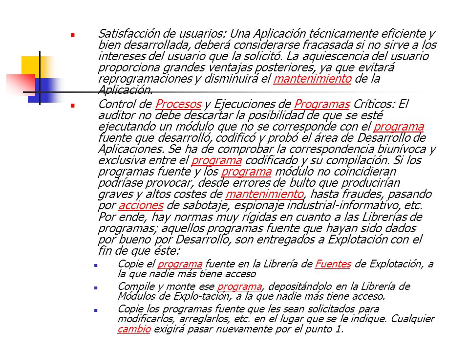 Satisfacción de usuarios: Una Aplicación técnicamente eficiente y bien desarrollada, deberá considerarse fracasada si no sirve a los intereses del usuario que la solicitó. La aquiescencia del usuario proporciona grandes ventajas posteriores, ya que evitará reprogramaciones y disminuirá el mantenimiento de la Aplicación.