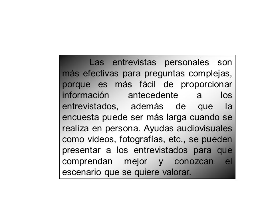 Las entrevistas personales son más efectivas para preguntas complejas, porque es más fácil de proporcionar información antecedente a los entrevistados, además de que la encuesta puede ser más larga cuando se realiza en persona.