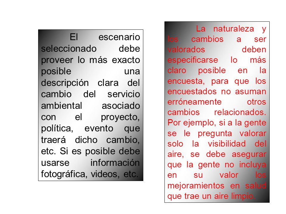 La naturaleza y los cambios a ser valorados deben especificarse lo más claro posible en la encuesta, para que los encuestados no asuman erróneamente otros cambios relacionados. Por ejemplo, si a la gente se le pregunta valorar solo la visibilidad del aire, se debe asegurar que la gente no incluya en su valor los mejoramientos en salud que trae un aire limpio.