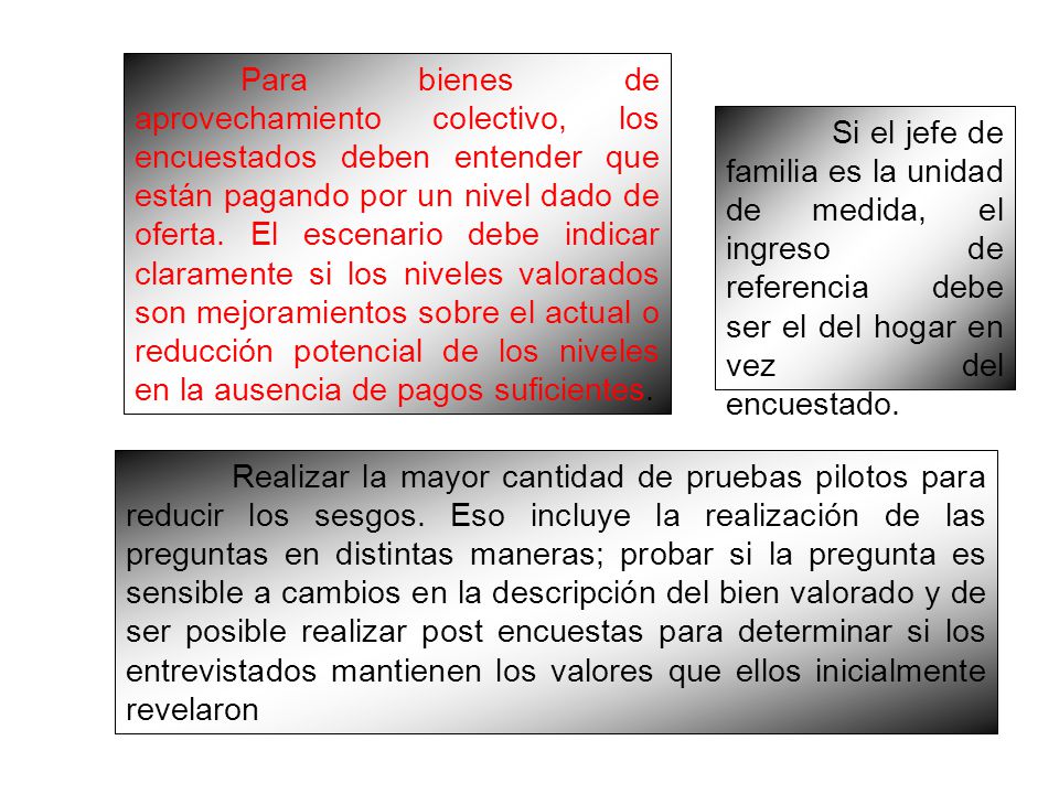 Para bienes de aprovechamiento colectivo, los encuestados deben entender que están pagando por un nivel dado de oferta. El escenario debe indicar claramente si los niveles valorados son mejoramientos sobre el actual o reducción potencial de los niveles en la ausencia de pagos suficientes.
