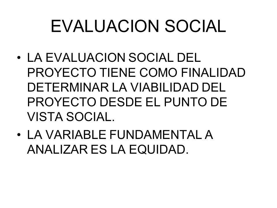 EVALUACION SOCIAL LA EVALUACION SOCIAL DEL PROYECTO TIENE COMO FINALIDAD DETERMINAR LA VIABILIDAD DEL PROYECTO DESDE EL PUNTO DE VISTA SOCIAL.