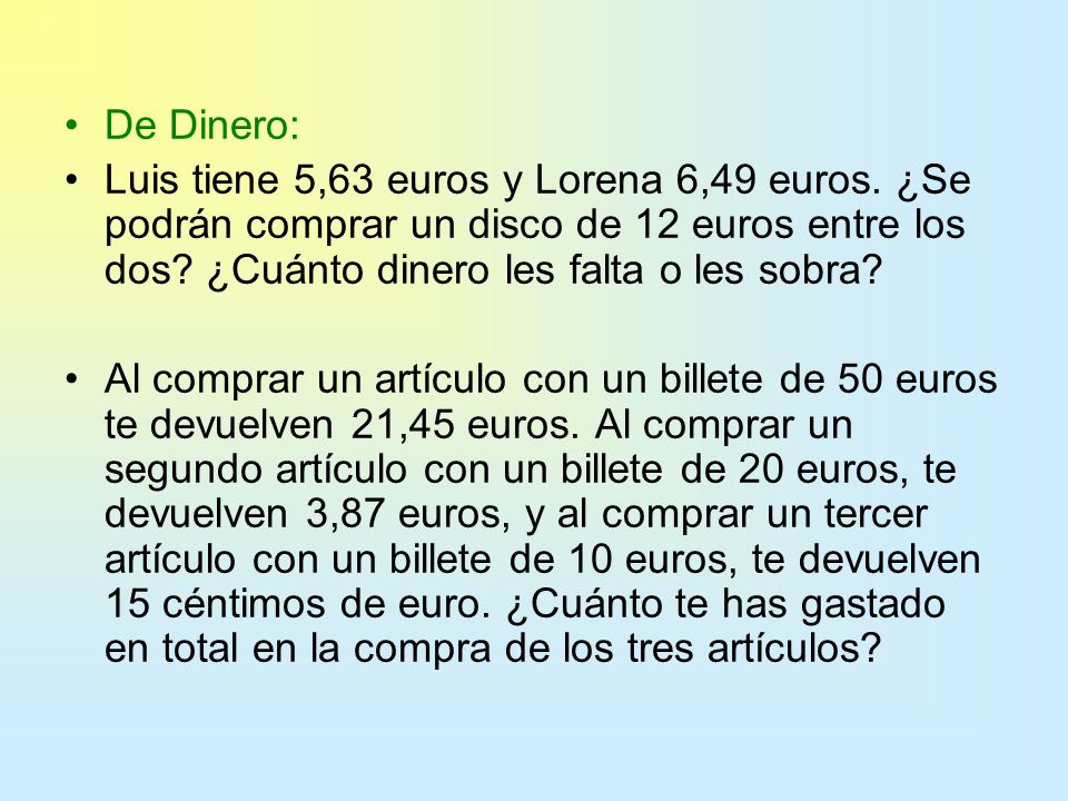 De Dinero: Luis tiene 5,63 euros y Lorena 6,49 euros. ¿Se podrán comprar un disco de 12 euros entre los dos ¿Cuánto dinero les falta o les sobra