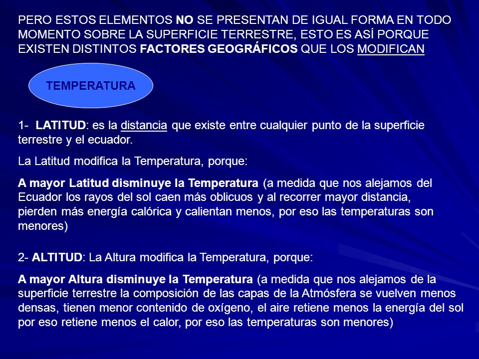 PERO ESTOS ELEMENTOS NO SE PRESENTAN DE IGUAL FORMA EN TODO MOMENTO SOBRE LA SUPERFICIE TERRESTRE, ESTO ES ASÍ PORQUE EXISTEN DISTINTOS FACTORES GEOGRÁFICOS QUE LOS MODIFICAN