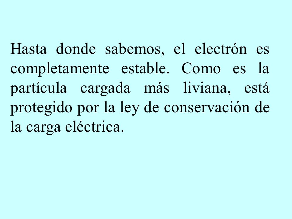 Hasta donde sabemos, el electrón es completamente estable