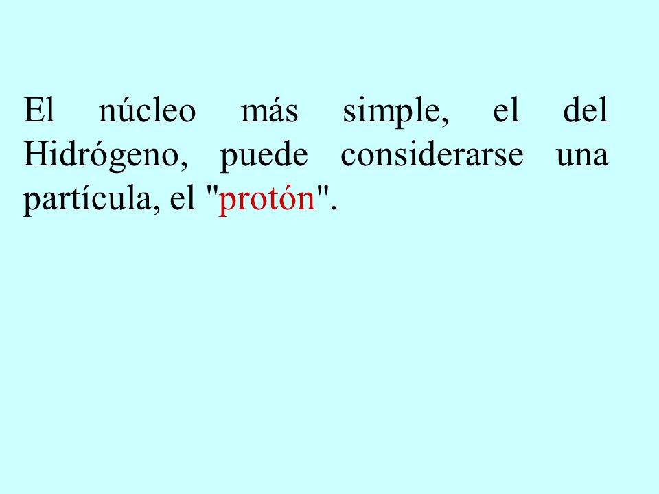 El núcleo más simple, el del Hidrógeno, puede considerarse una partícula, el protón .