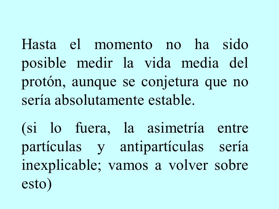 Hasta el momento no ha sido posible medir la vida media del protón, aunque se conjetura que no sería absolutamente estable.
