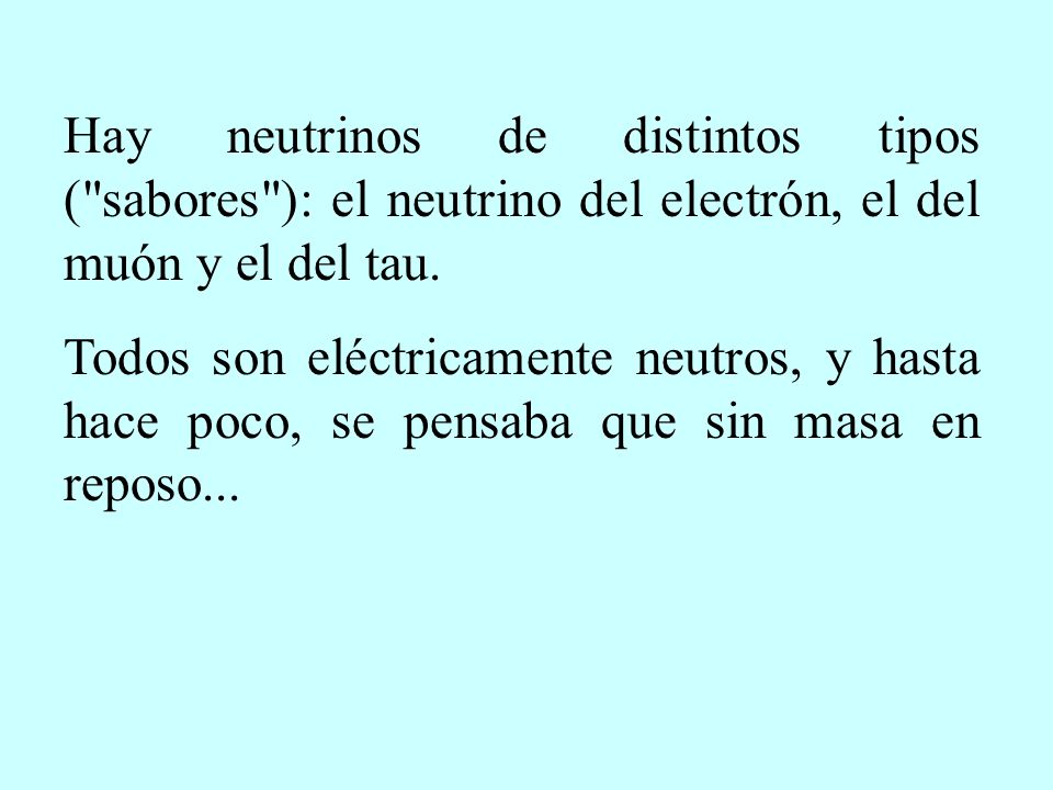 Hay neutrinos de distintos tipos ( sabores ): el neutrino del electrón, el del muón y el del tau.