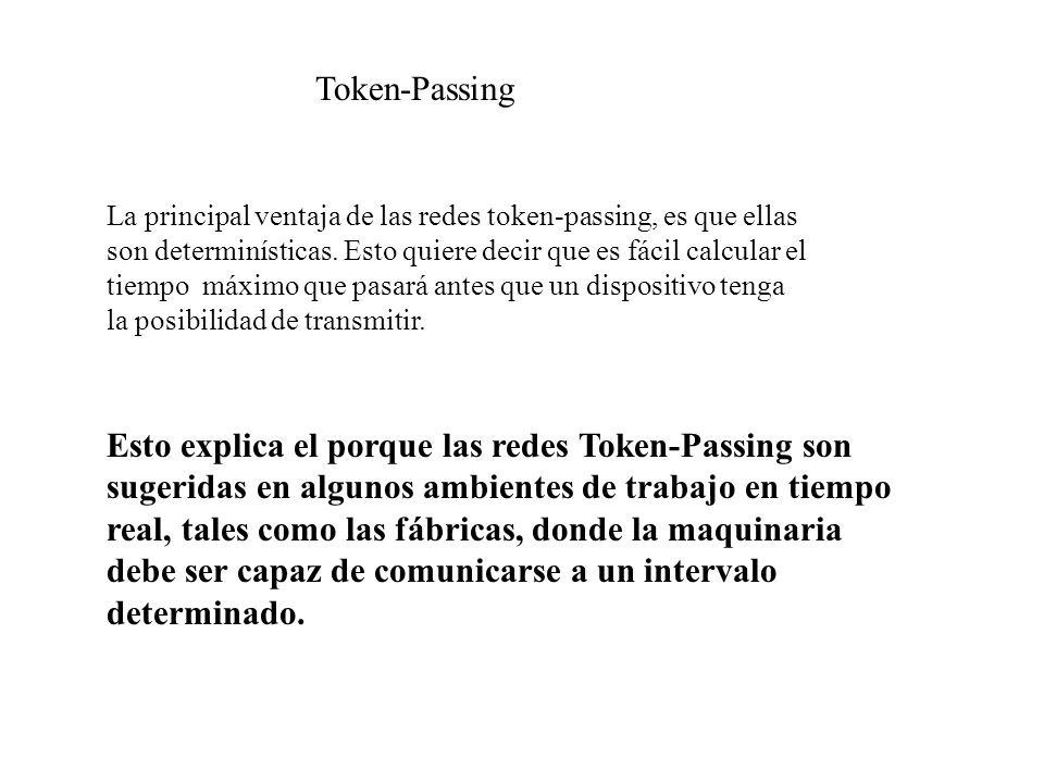 Token-Passing La principal ventaja de las redes token-passing, es que ellas. son determinísticas. Esto quiere decir que es fácil calcular el.