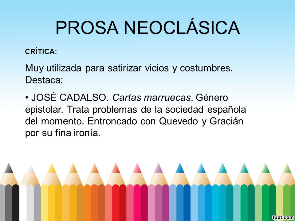 PROSA NEOCLÁSICA CRÍTICA: Muy utilizada para satirizar vicios y costumbres. Destaca: