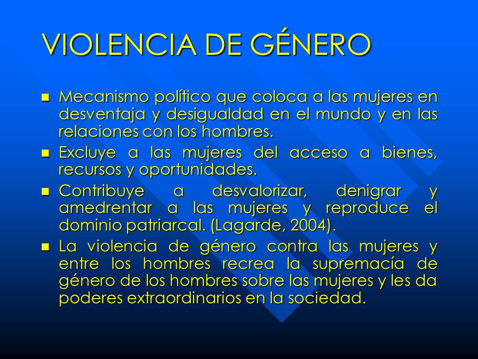 VIOLENCIA DE GÉNERO Mecanismo político que coloca a las mujeres en desventaja y desigualdad en el mundo y en las relaciones con los hombres.