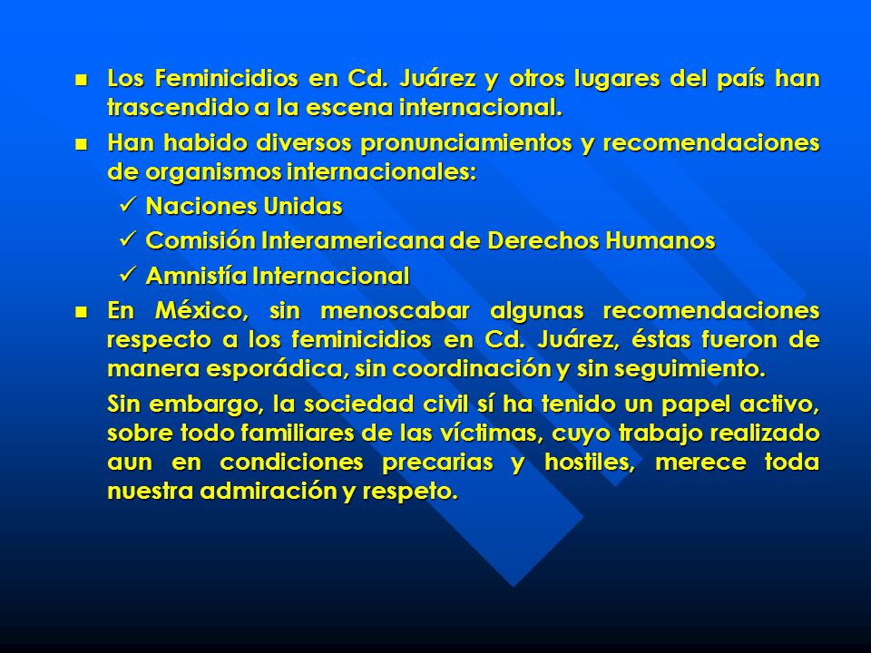Los Feminicidios en Cd. Juárez y otros lugares del país han trascendido a la escena internacional.