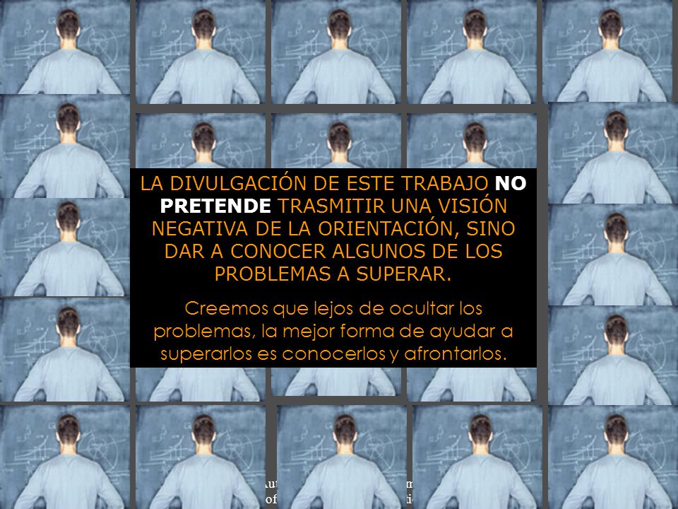 LA DIVULGACIÓN DE ESTE TRABAJO NO PRETENDE TRASMITIR UNA VISIÓN NEGATIVA DE LA ORIENTACIÓN, SINO DAR A CONOCER ALGUNOS DE LOS PROBLEMAS A SUPERAR.