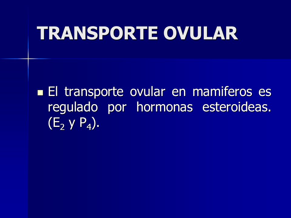 TRANSPORTE OVULAR El transporte ovular en mamiferos es regulado por hormonas esteroideas.
