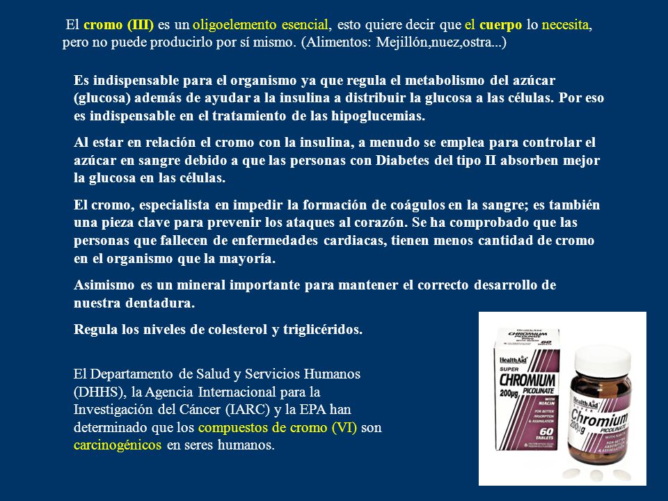 El cromo (III) es un oligoelemento esencial, esto quiere decir que el cuerpo lo necesita, pero no puede producirlo por sí mismo. (Alimentos: Mejillón,nuez,ostra...)