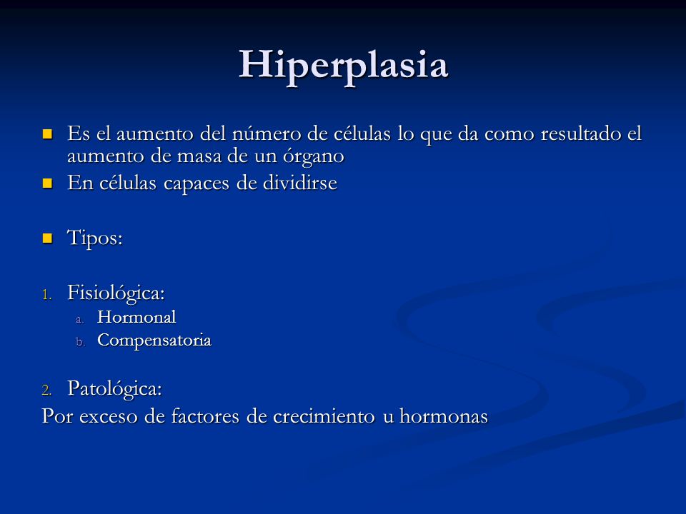 Hiperplasia Es el aumento del número de células lo que da como resultado el aumento de masa de un órgano.