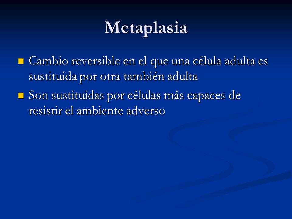 Metaplasia Cambio reversible en el que una célula adulta es sustituida por otra también adulta.