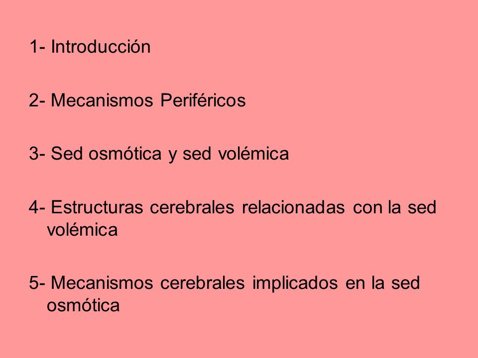1- Introducción 2- Mecanismos Periféricos. 3- Sed osmótica y sed volémica. 4- Estructuras cerebrales relacionadas con la sed volémica.