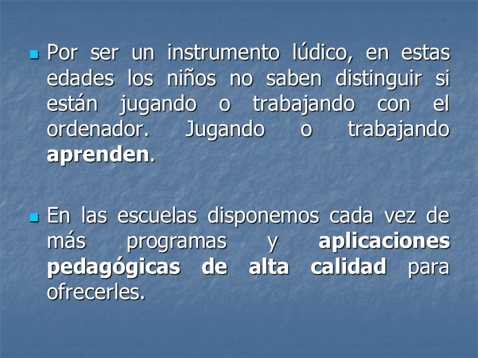 Por ser un instrumento lúdico, en estas edades los niños no saben distinguir si están jugando o trabajando con el ordenador. Jugando o trabajando aprenden.