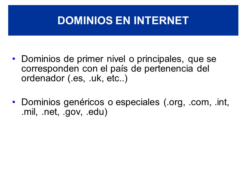 DOMINIOS EN INTERNET Dominios de primer nivel o principales, que se corresponden con el país de pertenencia del ordenador (.es, .uk, etc..)
