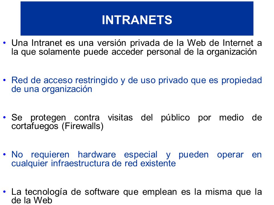 INTRANETS Una Intranet es una versión privada de la Web de Internet a la que solamente puede acceder personal de la organización.