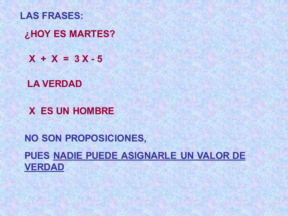 LAS FRASES: ¿HOY ES MARTES X + X = 3 X - 5. LA VERDAD. X ES UN HOMBRE. NO SON PROPOSICIONES,