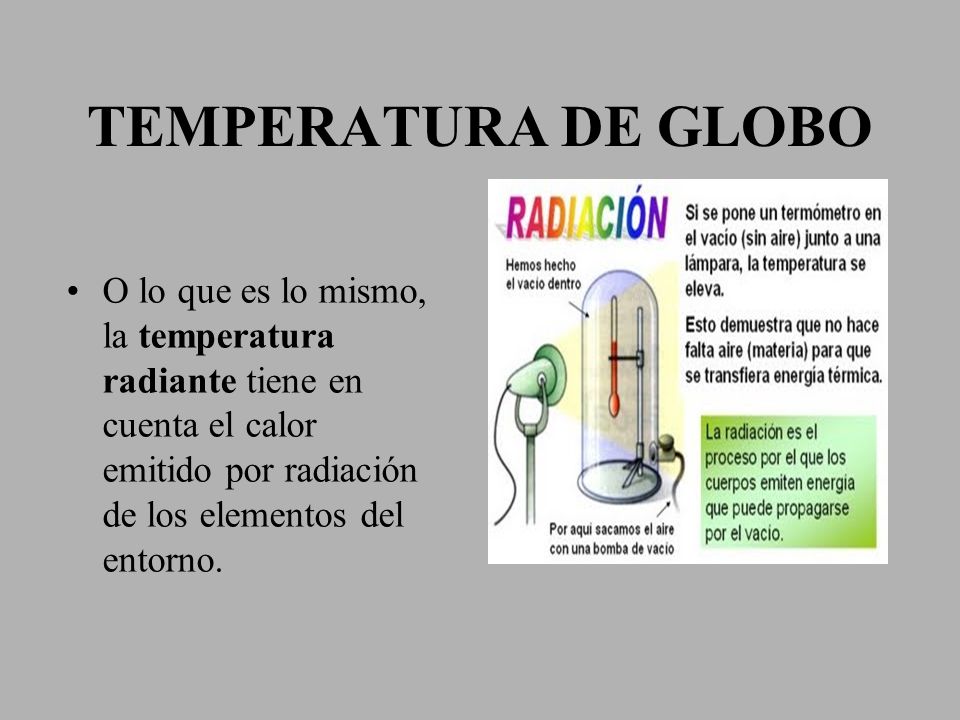 TEMPERATURA DE GLOBO O lo que es lo mismo, la temperatura radiante tiene en cuenta el calor emitido por radiación de los elementos del entorno.