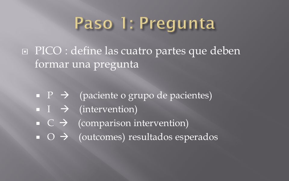 Paso 1: Pregunta PICO : define las cuatro partes que deben formar una pregunta. P  (paciente o grupo de pacientes)