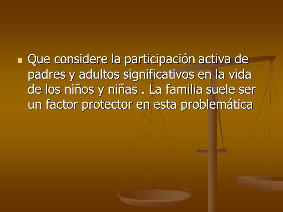 Que considere la participación activa de padres y adultos significativos en la vida de los niños y niñas .