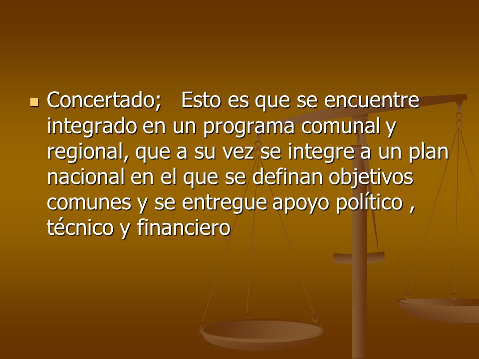 Concertado; Esto es que se encuentre integrado en un programa comunal y regional, que a su vez se integre a un plan nacional en el que se definan objetivos comunes y se entregue apoyo político , técnico y financiero