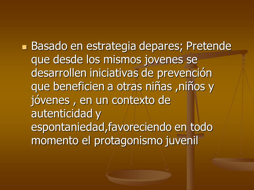 Basado en estrategia depares; Pretende que desde los mismos jovenes se desarrollen iniciativas de prevención que beneficien a otras niñas ,niños y jóvenes , en un contexto de autenticidad y espontaniedad,favoreciendo en todo momento el protagonismo juvenil