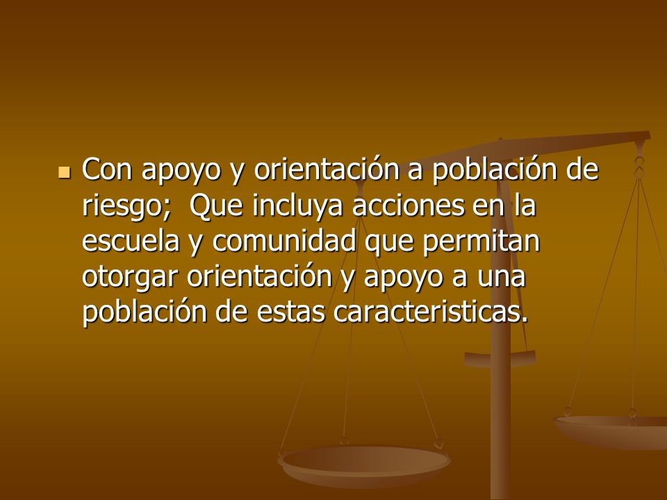 Con apoyo y orientación a población de riesgo; Que incluya acciones en la escuela y comunidad que permitan otorgar orientación y apoyo a una población de estas caracteristicas.