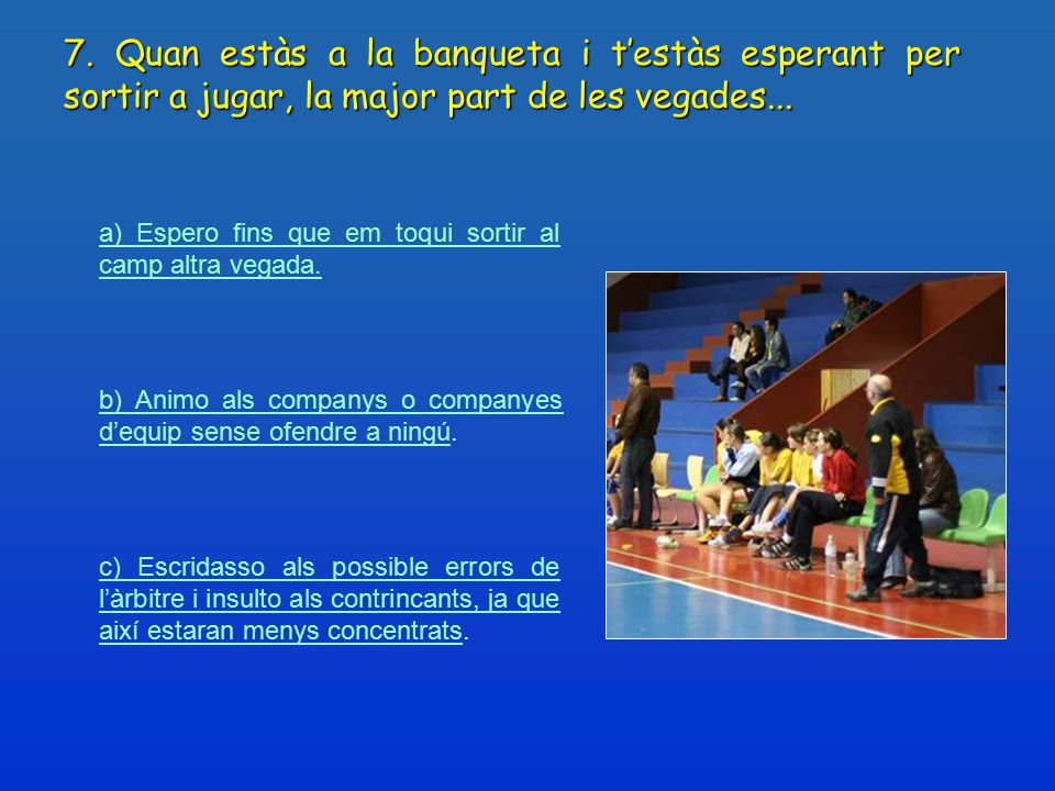 7. Quan estàs a la banqueta i t’estàs esperant per sortir a jugar, la major part de les vegades...