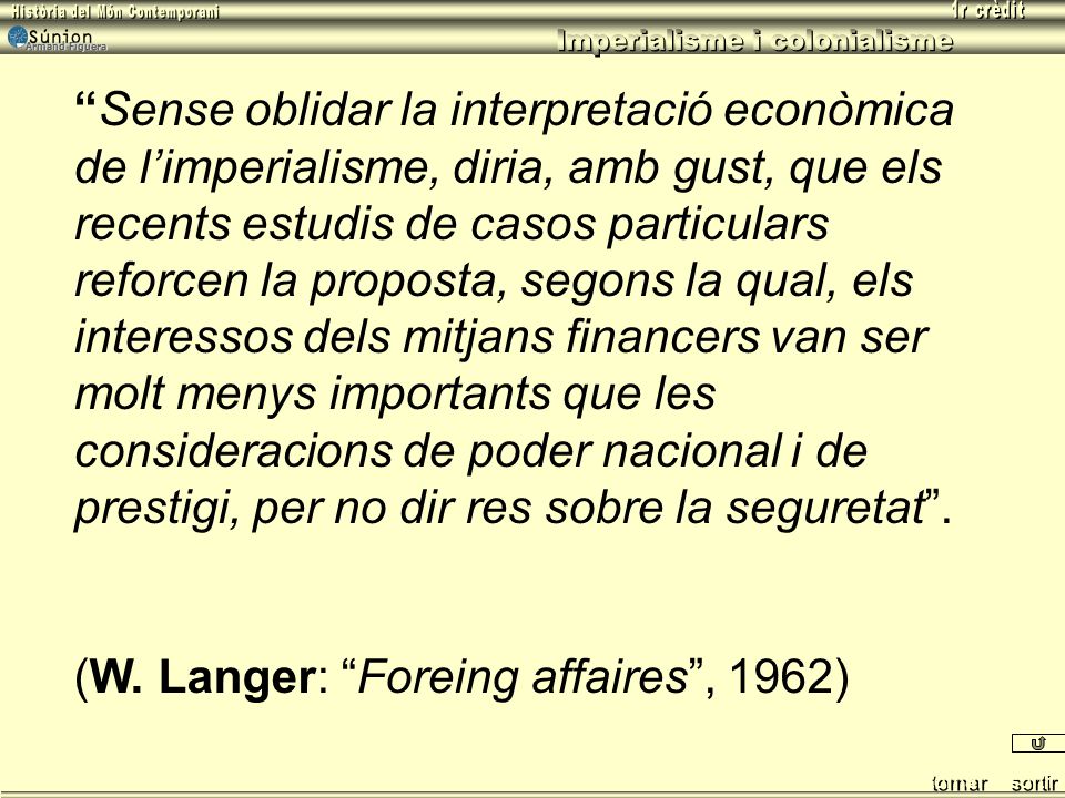 Sense oblidar la interpretació econòmica de l’imperialisme, diria, amb gust, que els recents estudis de casos particulars reforcen la proposta, segons la qual, els interessos dels mitjans financers van ser molt menys importants que les consideracions de poder nacional i de prestigi, per no dir res sobre la seguretat .