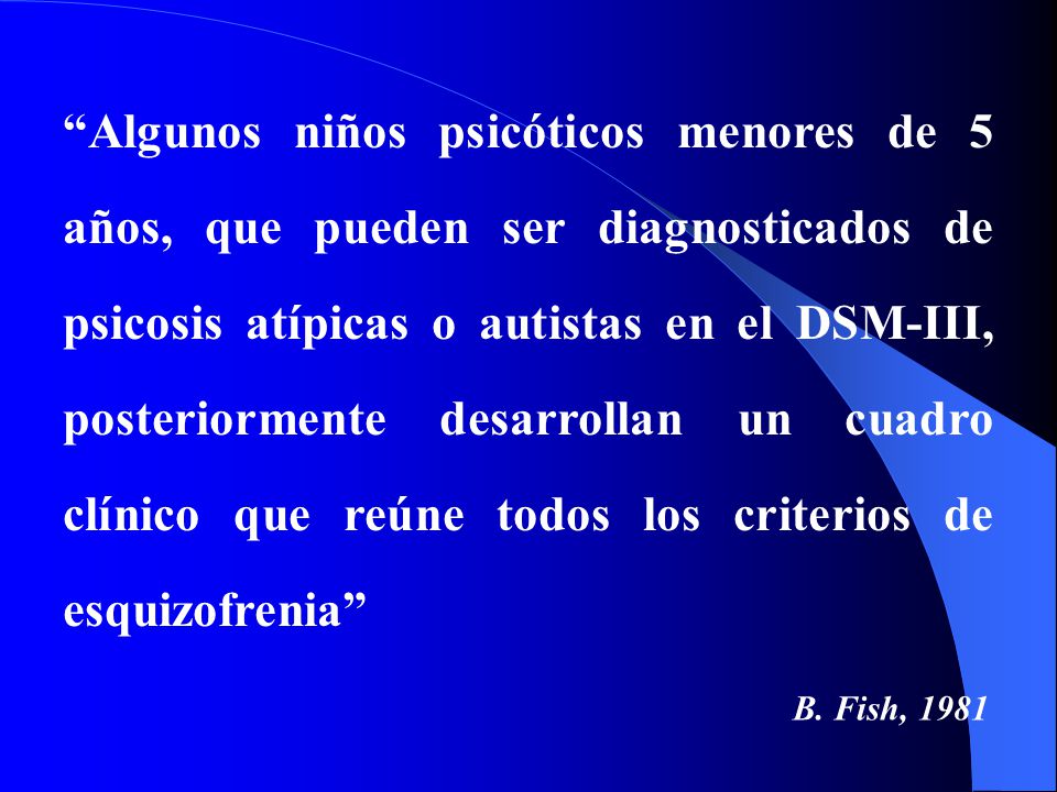Algunos niños psicóticos menores de 5 años, que pueden ser diagnosticados de psicosis atípicas o autistas en el DSM-III, posteriormente desarrollan un cuadro clínico que reúne todos los criterios de esquizofrenia