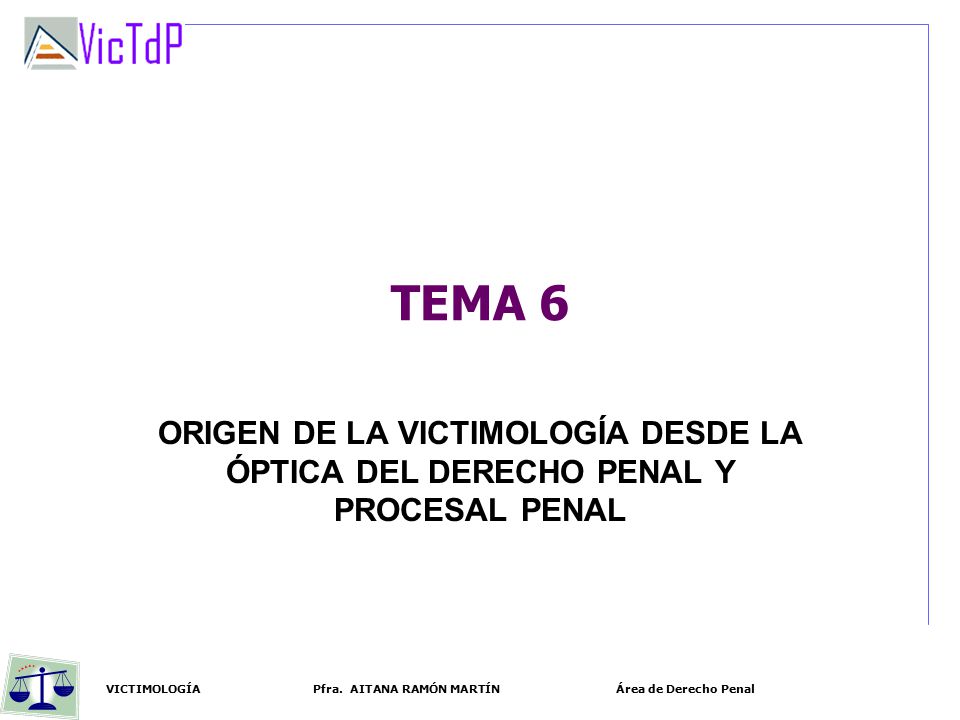 TEMA 6 ORIGEN DE LA VICTIMOLOGÍA DESDE LA ÓPTICA DEL DERECHO PENAL Y PROCESAL PENAL.