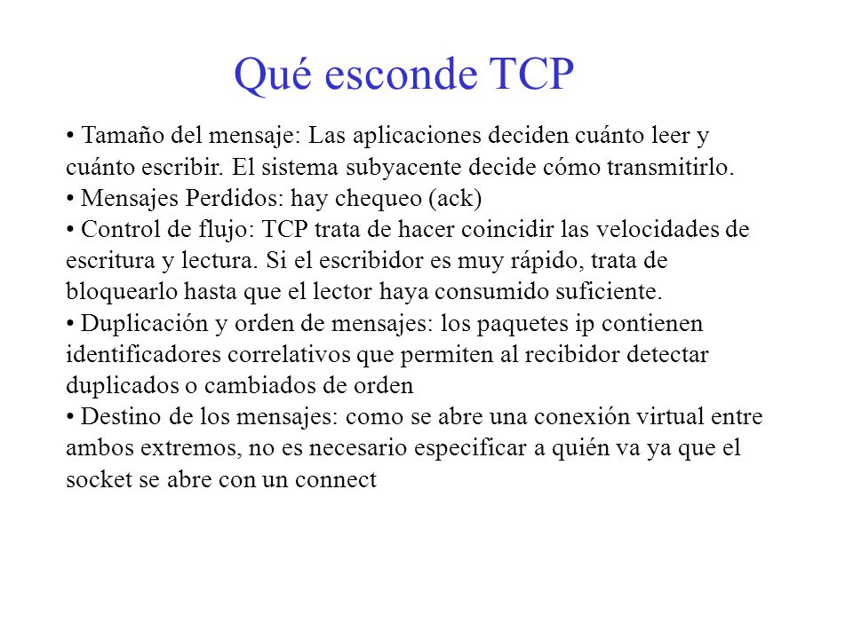 Qué esconde TCP Tamaño del mensaje: Las aplicaciones deciden cuánto leer y cuánto escribir. El sistema subyacente decide cómo transmitirlo.