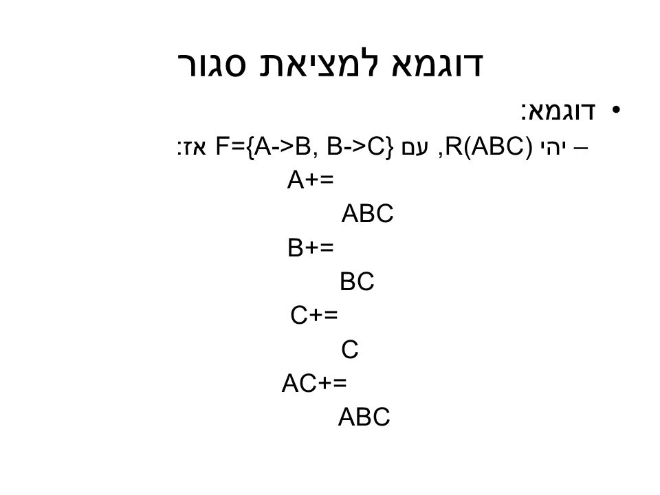 דוגמא למציאת סגור דוגמא: יהי R(ABC), עם F={A->B, B->C} אז: A+=