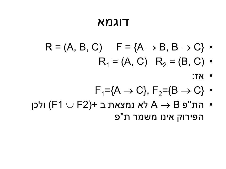 דוגמא R = (A, B, C) F = {A  B, B  C} R1 = (A, C) R2 = (B, C) אז: