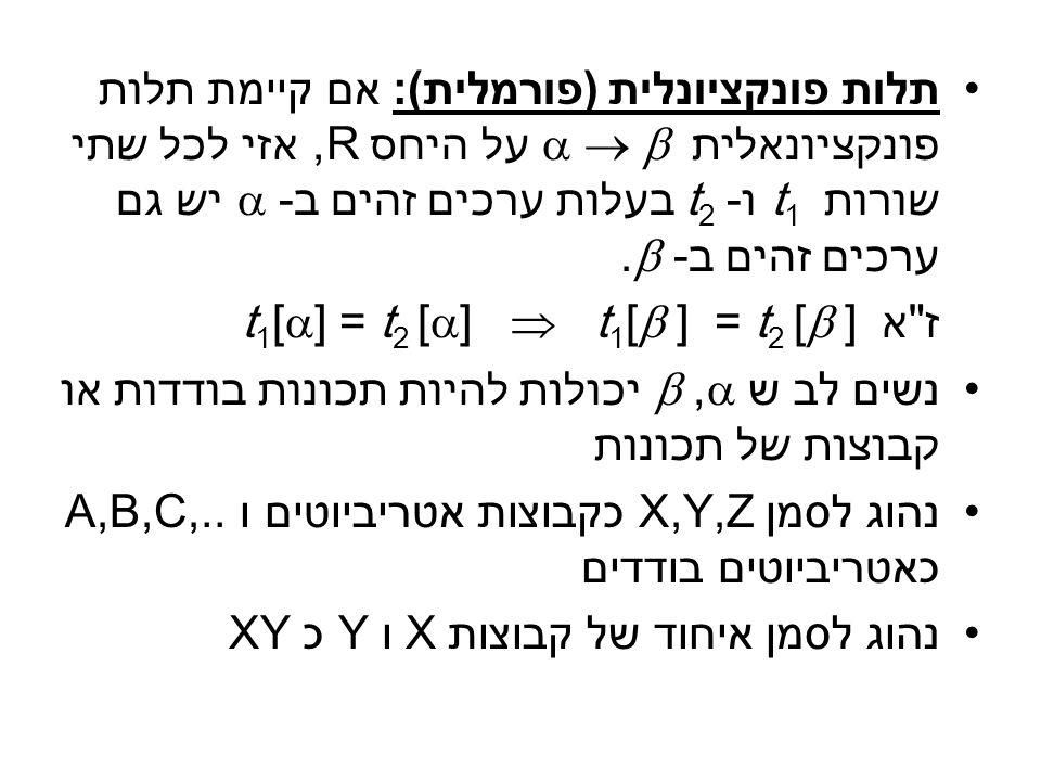 תלות פונקציונלית (פורמלית): אם קיימת תלות פונקציונאלית    על היחס R, אזי לכל שתי שורות t1 ו- t2 בעלות ערכים זהים ב-  יש גם ערכים זהים ב- .