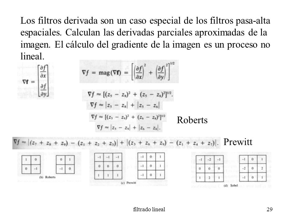 Los filtros derivada son un caso especial de los filtros pasa-alta espaciales. Calculan las derivadas parciales aproximadas de la imagen. El cálculo del gradiente de la imagen es un proceso no lineal.