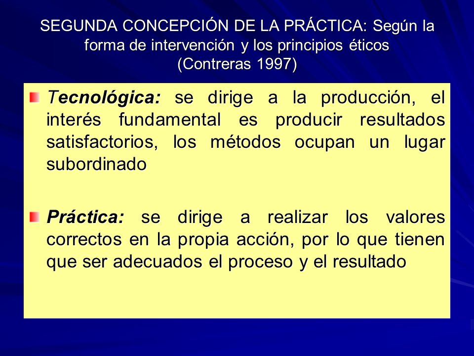 SEGUNDA CONCEPCIÓN DE LA PRÁCTICA: Según la forma de intervención y los principios éticos (Contreras 1997)