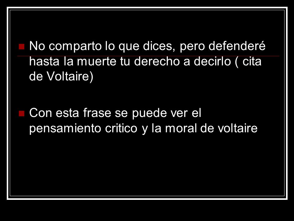 No comparto lo que dices, pero defenderé hasta la muerte tu derecho a decirlo ( cita de Voltaire)
