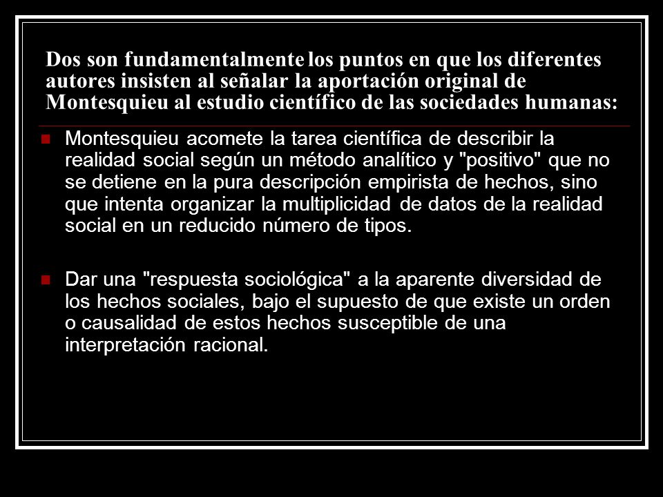 Dos son fundamentalmente los puntos en que los diferentes autores insisten al señalar la aportación original de Montesquieu al estudio científico de las sociedades humanas: