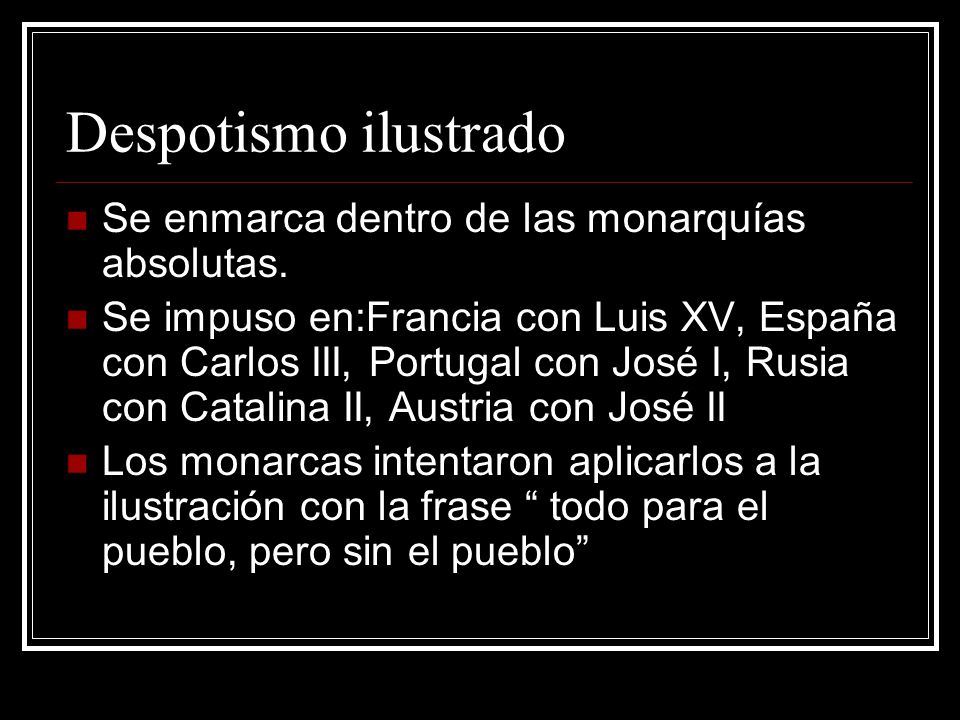 Despotismo ilustrado Se enmarca dentro de las monarquías absolutas.